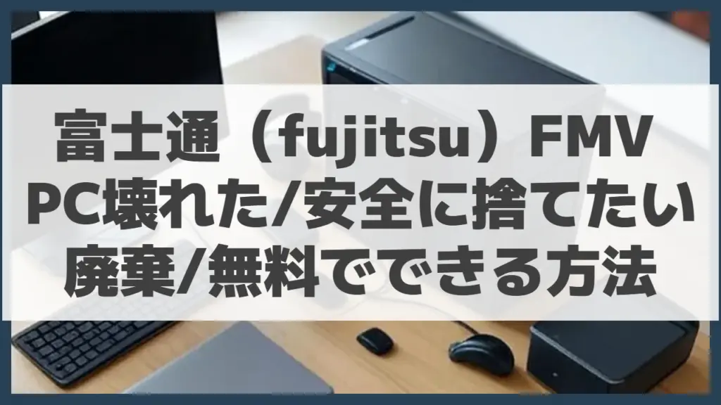 富士通(fujitsu)FMV PC壊れた/安全に捨てたい・廃棄/無料でできる方法