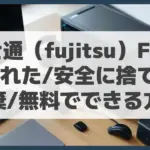 富士通（fujitsu）FMV　PC壊れた/安全に捨てたい・廃棄/無料でできる方法