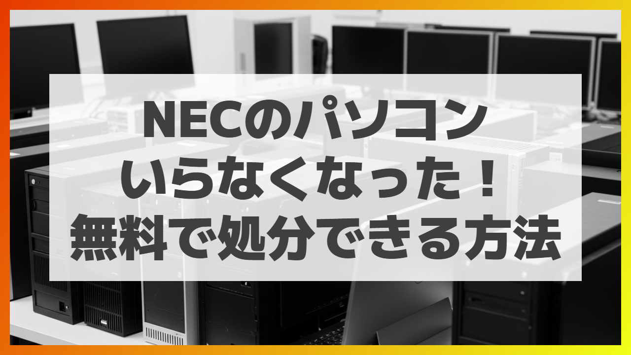 NEC（エヌイーシー）のパソコンいらなくなった時！無料で廃棄処分
