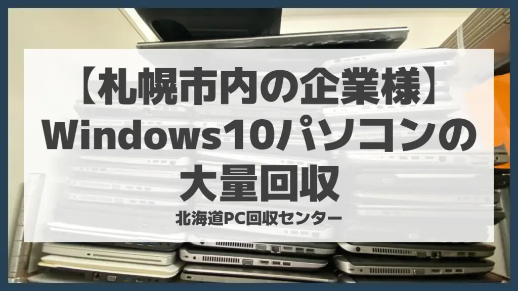 【札幌市内の企業様】Windows10パソコンの大量回収を行いました
